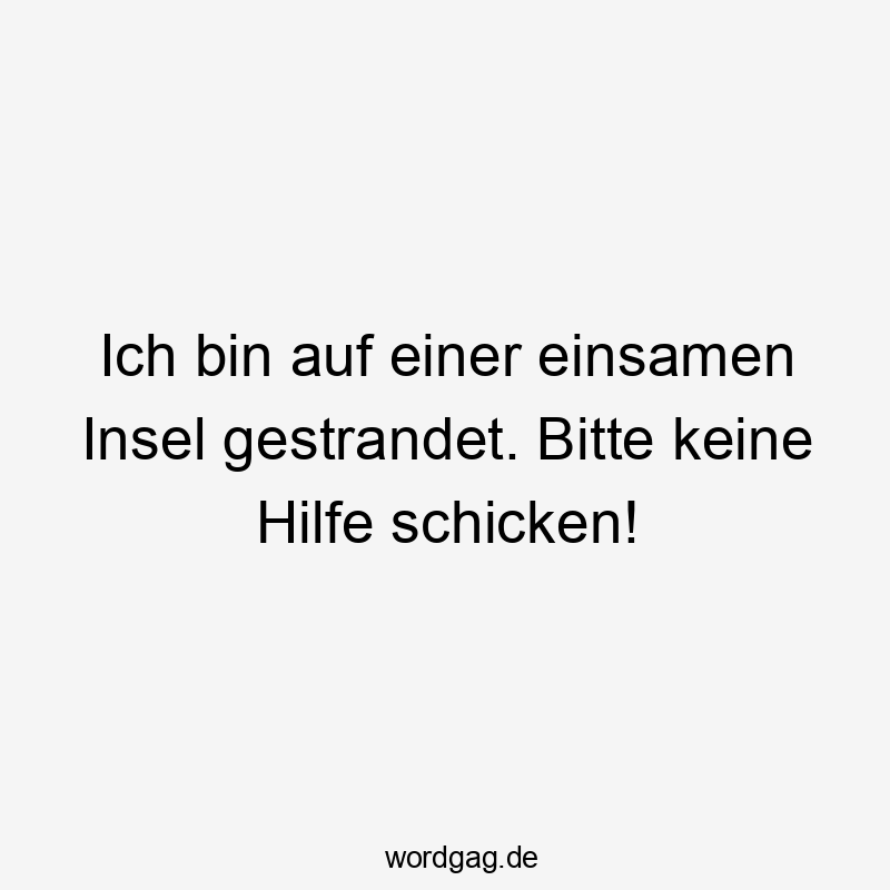 Ich bin auf einer einsamen Insel gestrandet. Bitte keine Hilfe schicken!