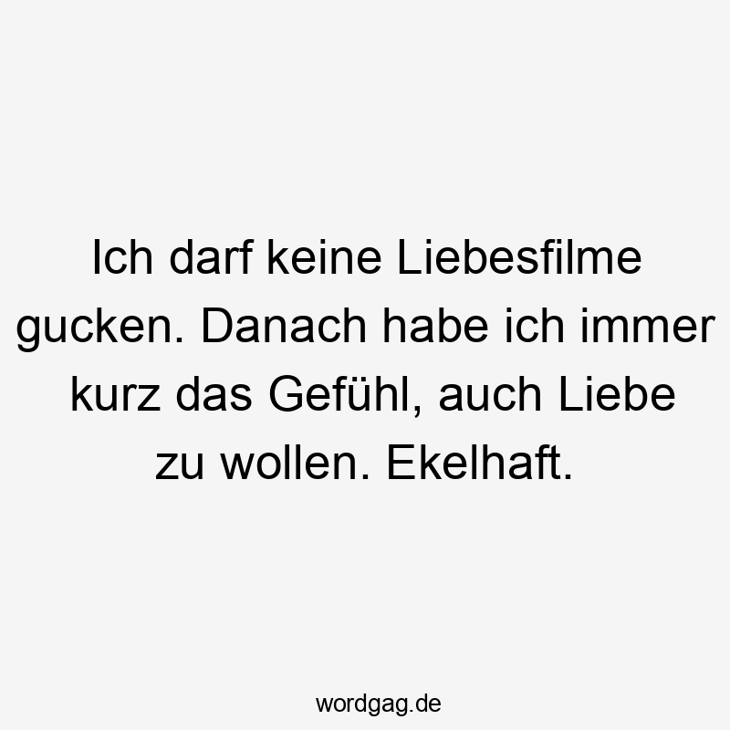 Ich darf keine Liebesfilme gucken. Danach habe ich immer kurz das Gefühl, auch Liebe zu wollen. Ekelhaft.