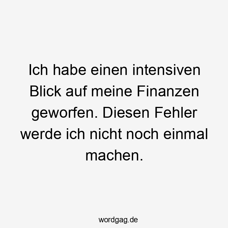 Ich habe einen intensiven Blick auf meine Finanzen geworfen. Diesen Fehler werde ich nicht noch einmal machen.