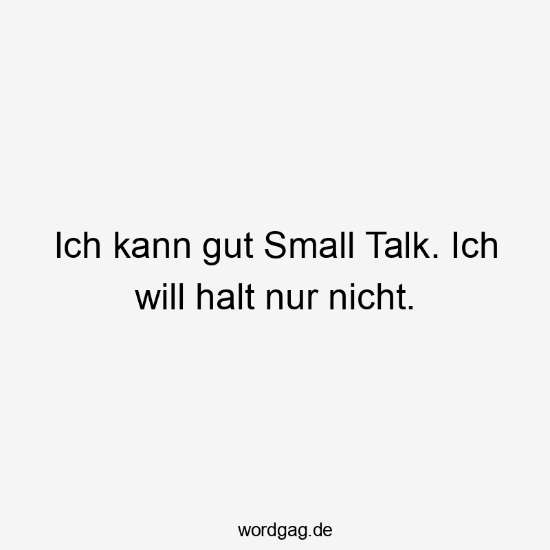 Ich kann gut Small Talk. Ich will halt nur nicht.