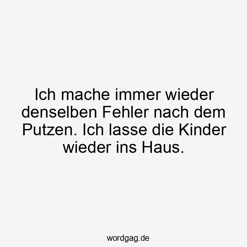 Ich mache immer wieder denselben Fehler nach dem Putzen. Ich lasse die Kinder wieder ins Haus.