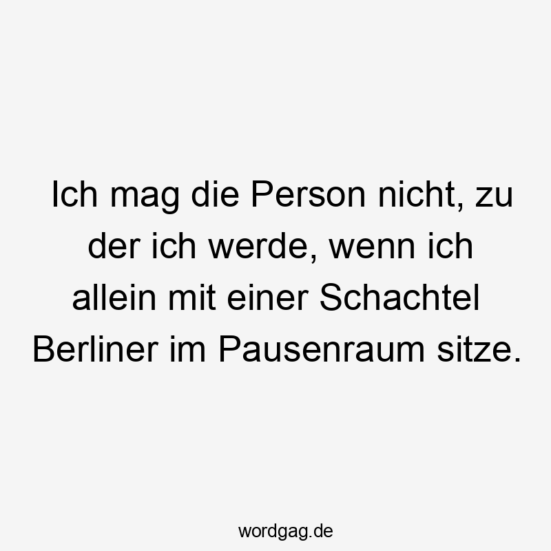 Ich mag die Person nicht, zu der ich werde, wenn ich allein mit einer Schachtel Berliner im Pausenraum sitze.