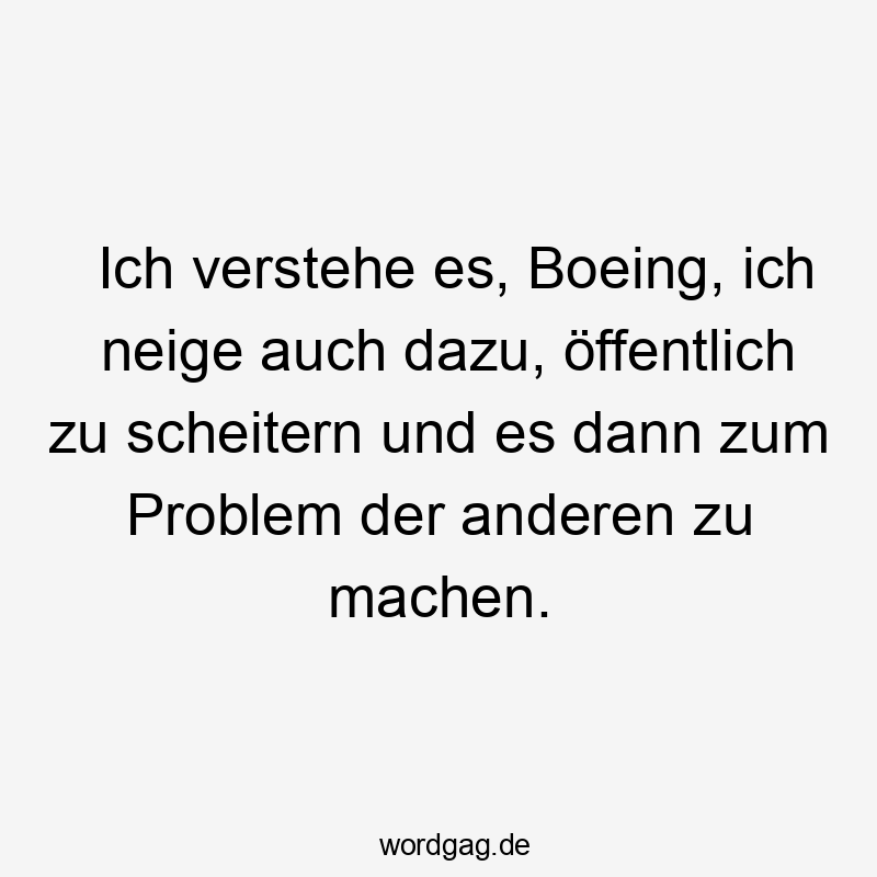 Ich verstehe es, Boeing, ich neige auch dazu, öffentlich zu scheitern und es dann zum Problem der anderen zu machen.