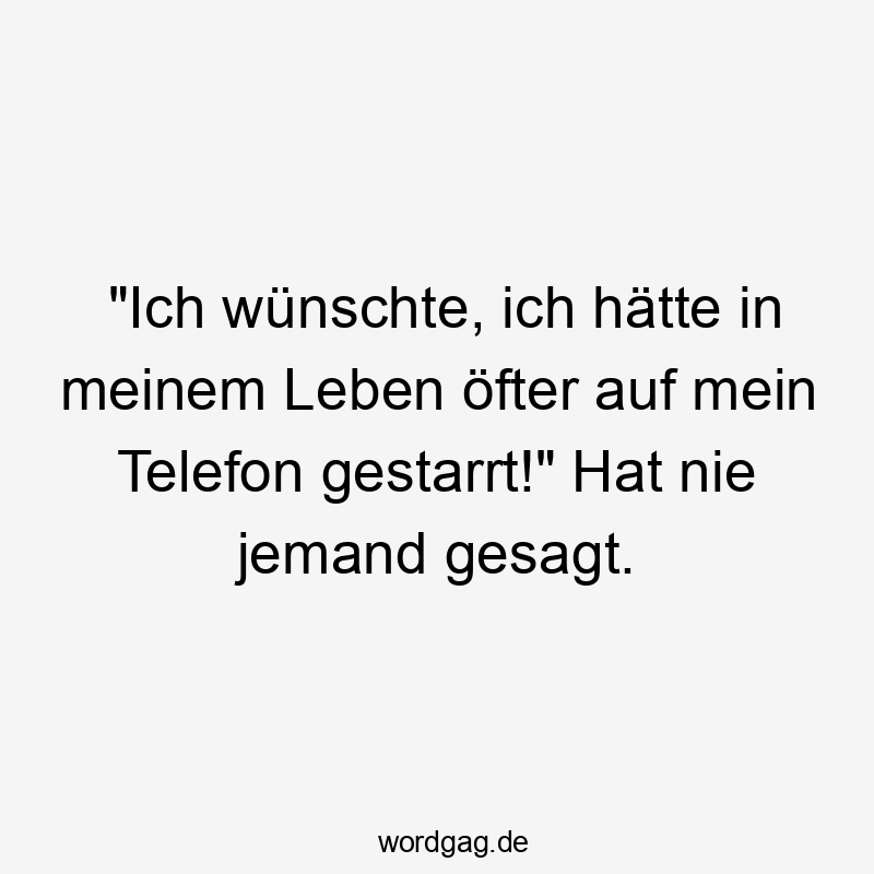 „Ich wünschte, ich hätte in meinem Leben öfter auf mein Telefon gestarrt!“ Hat nie jemand gesagt.