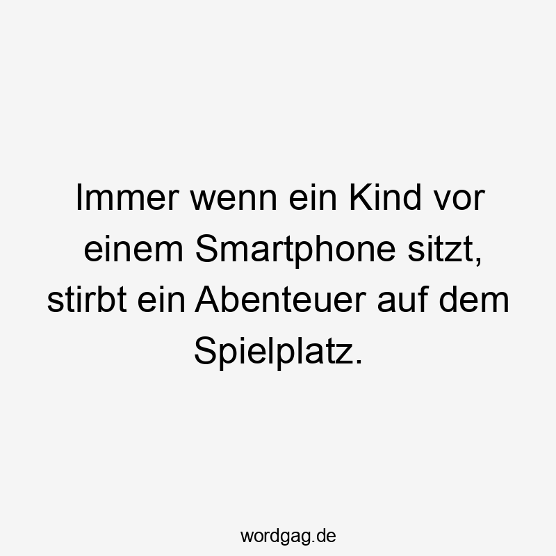 Immer wenn ein Kind vor einem Smartphone sitzt, stirbt ein Abenteuer auf dem Spielplatz.