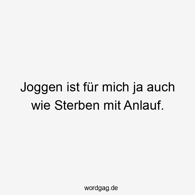 Joggen ist fĂŒr mich ja auch wie Sterben mit Anlauf.