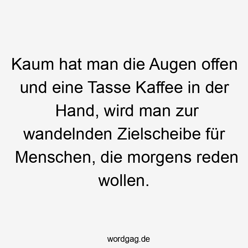 Kaum hat man die Augen offen und eine Tasse Kaffee in der Hand, wird man zur wandelnden Zielscheibe für Menschen, die morgens reden wollen.