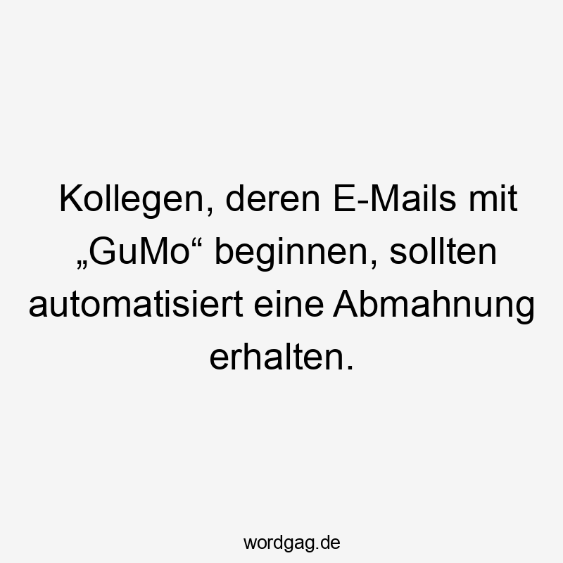 Kollegen, deren E-Mails mit „GuMo“ beginnen, sollten automatisiert eine Abmahnung erhalten.