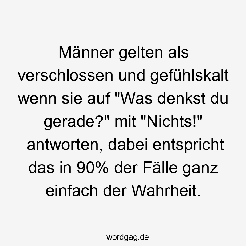 Männer gelten als verschlossen und gefühlskalt wenn sie auf „Was denkst du gerade?“ mit „Nichts!“ antworten, dabei entspricht das in 90% der Fälle ganz einfach der Wahrheit.