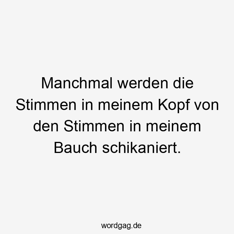 Manchmal werden die Stimmen in meinem Kopf von den Stimmen in meinem Bauch schikaniert.