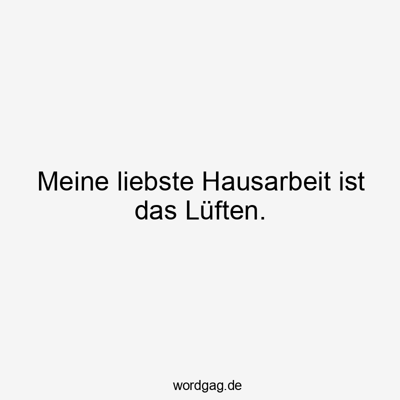 Meine liebste Hausarbeit ist das Lüften.