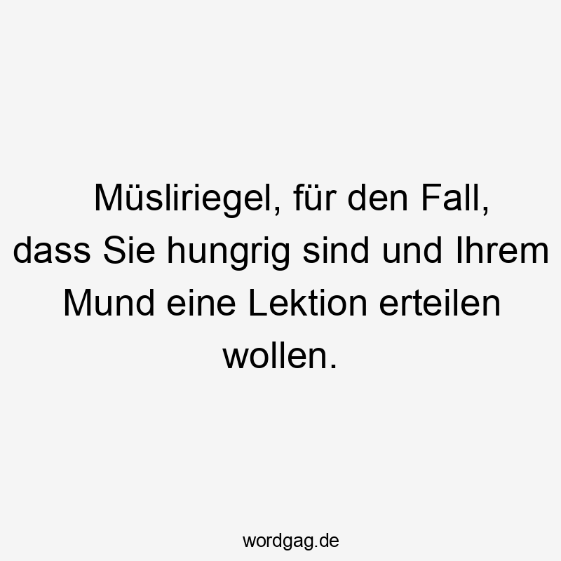 Müsliriegel, für den Fall, dass Sie hungrig sind und Ihrem Mund eine Lektion erteilen wollen.