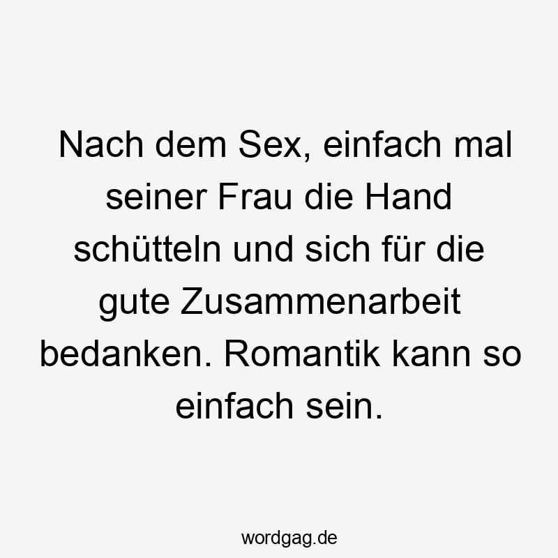Nach dem Sex, einfach mal seiner Frau die Hand schütteln und sich für die gute Zusammenarbeit bedanken. Romantik kann so einfach sein.