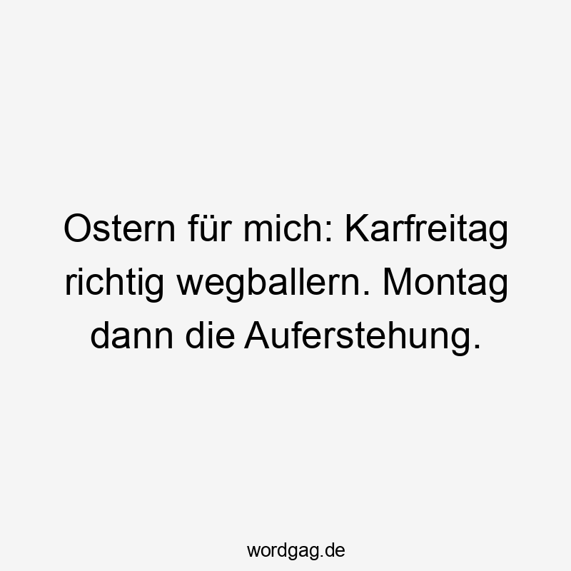 Ostern fĂźr mich: Karfreitag richtig wegballern. Montag dann die Auferstehung.