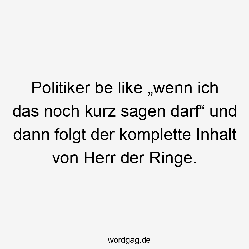 Politiker be like „wenn ich das noch kurz sagen darf“ und dann folgt der komplette Inhalt von Herr der Ringe.