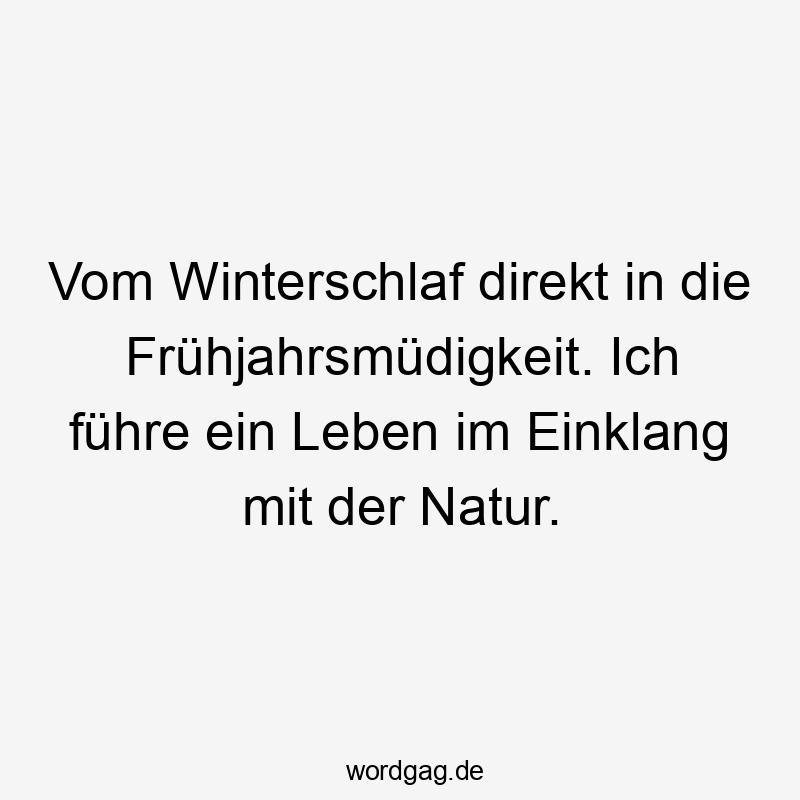 Vom Winterschlaf direkt in die Frühjahrsmüdigkeit. Ich führe ein Leben im Einklang mit der Natur.