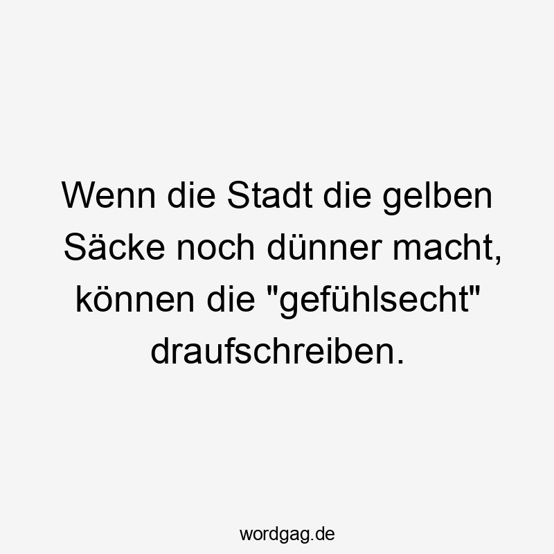 Lustige Sprüche: Umwelt - Wenn die Stadt die gelben Säcke noch dünner macht, können die „gefühlsecht“ draufschreiben.