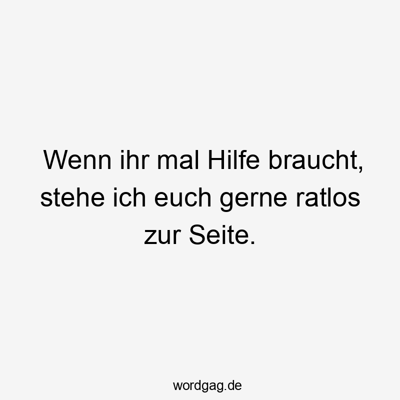 Wenn ihr mal Hilfe braucht, stehe ich euch gerne ratlos zur Seite.