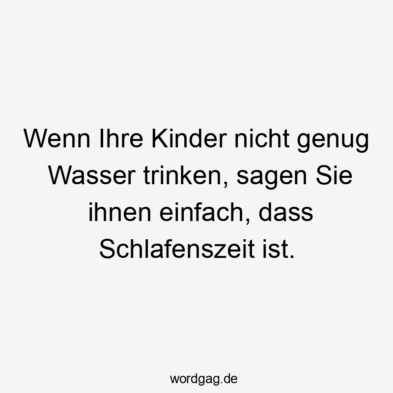 Wenn Ihre Kinder nicht genug Wasser trinken, sagen Sie ihnen einfach, dass Schlafenszeit ist.