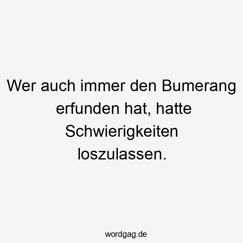 Lustige Bumerang Sprüche - Wer auch immer den Bumerang erfunden hat, hatte Schwierigkeiten loszulassen.
