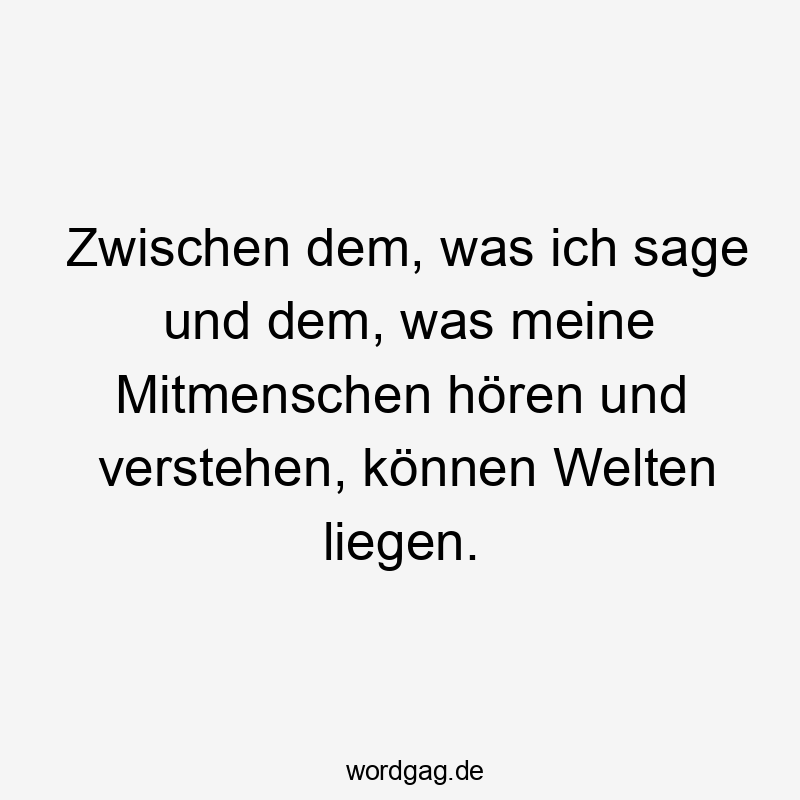 Zwischen dem, was ich sage und dem, was meine Mitmenschen hören und verstehen, können Welten liegen.