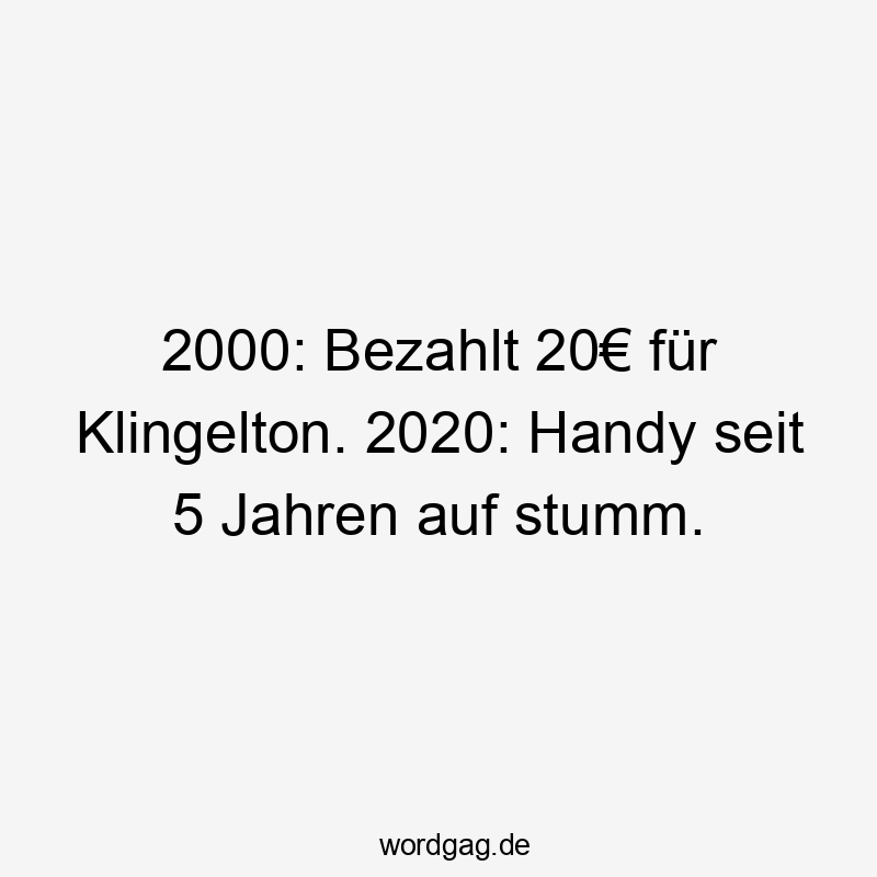 2000: Bezahlt 20€ für Klingelton. 2020: Handy seit 5 Jahren auf stumm.