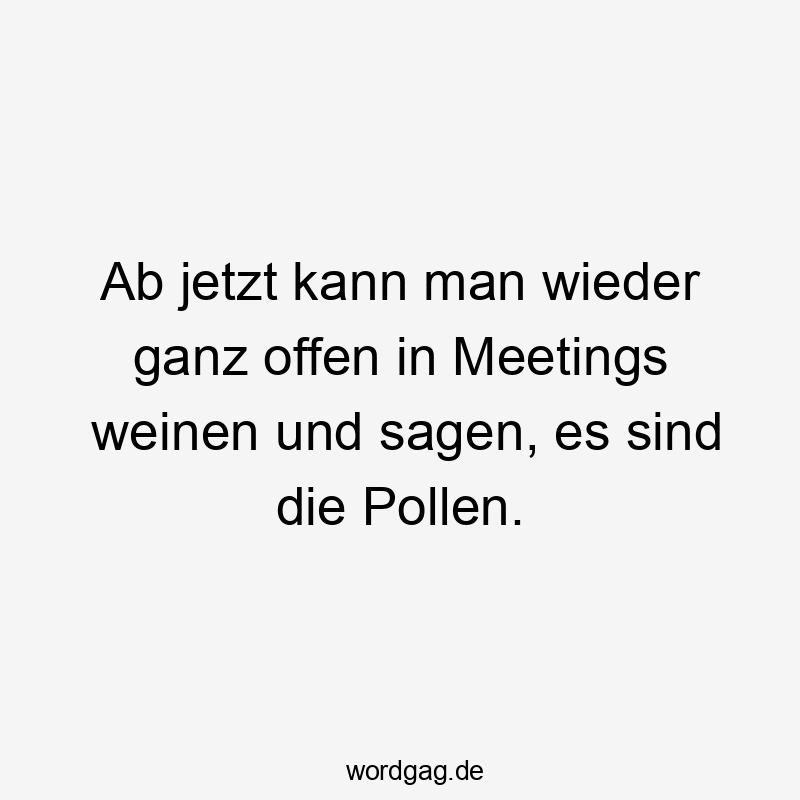 Ab jetzt kann man wieder ganz offen in Meetings weinen und sagen, es sind die Pollen.