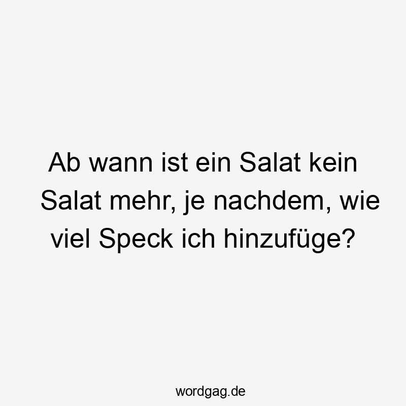 Ab wann ist ein Salat kein Salat mehr, je nachdem, wie viel Speck ich hinzufüge?