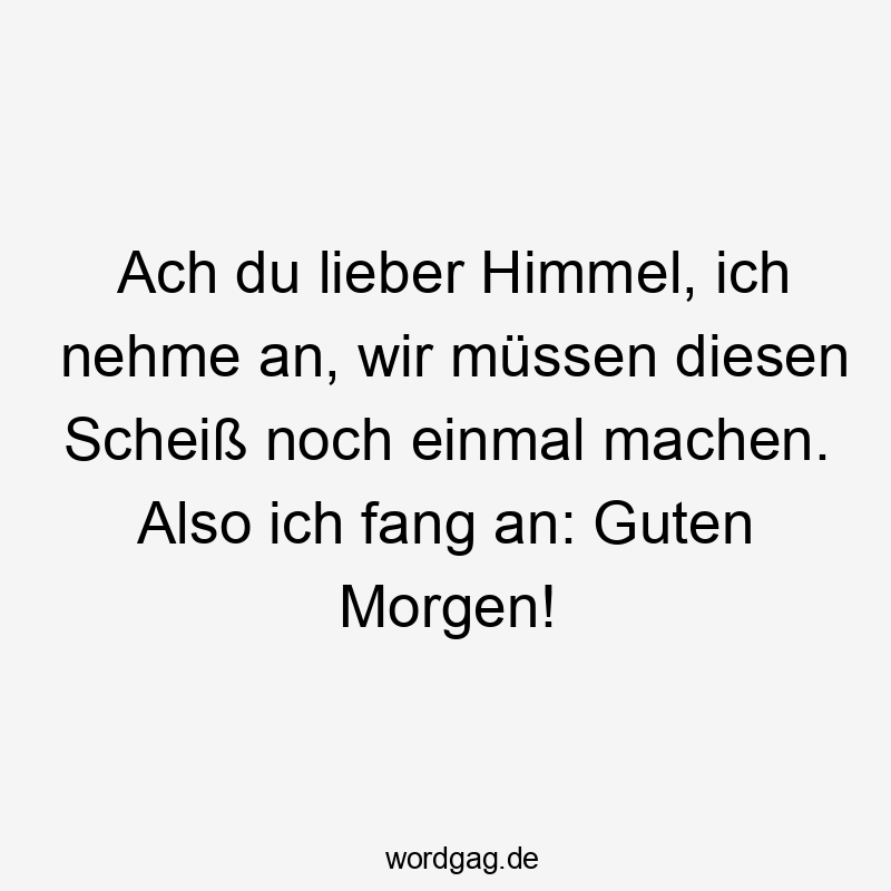 Lustige Sprüche: Himmel - Ach du lieber Himmel, ich nehme an, wir müssen diesen Scheiß noch einmal machen. Also ich fang an: Guten Morgen!