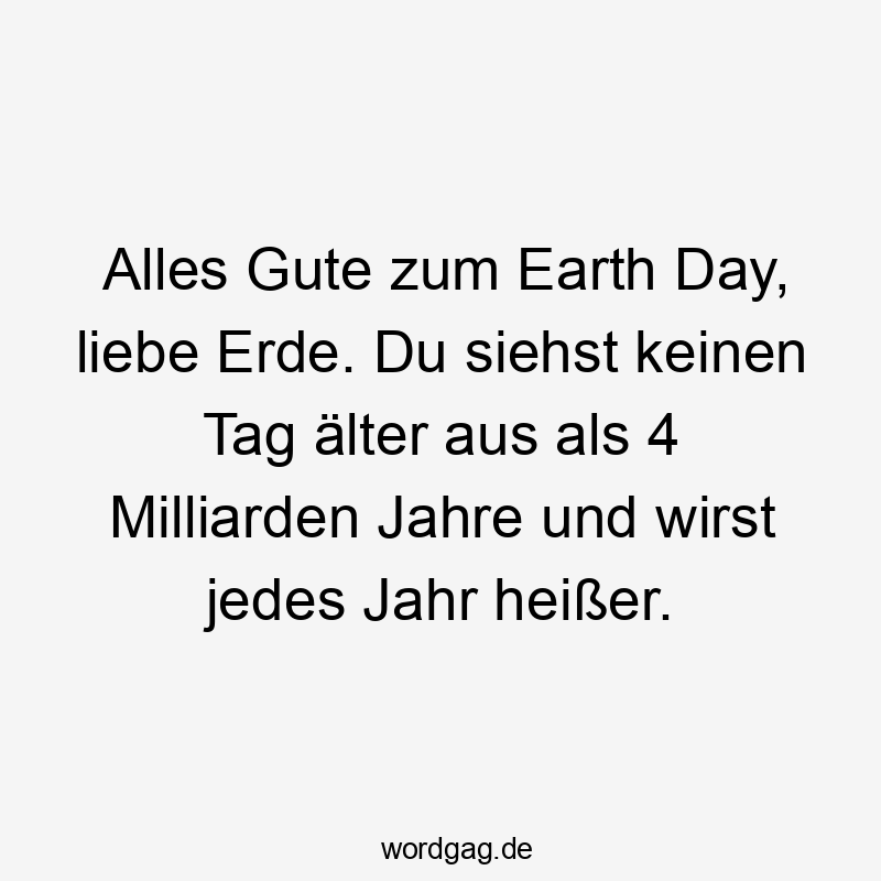 Alles Gute zum Earth Day, liebe Erde. Du siehst keinen Tag älter aus als 4 Milliarden Jahre und wirst jedes Jahr heißer.