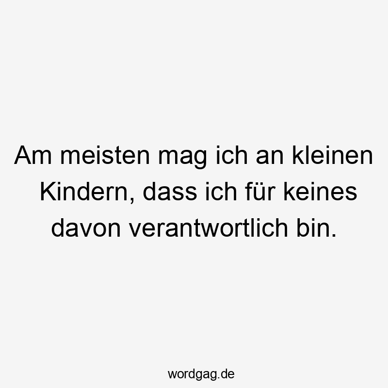 Am meisten mag ich an kleinen Kindern, dass ich fĂźr keines davon verantwortlich bin.