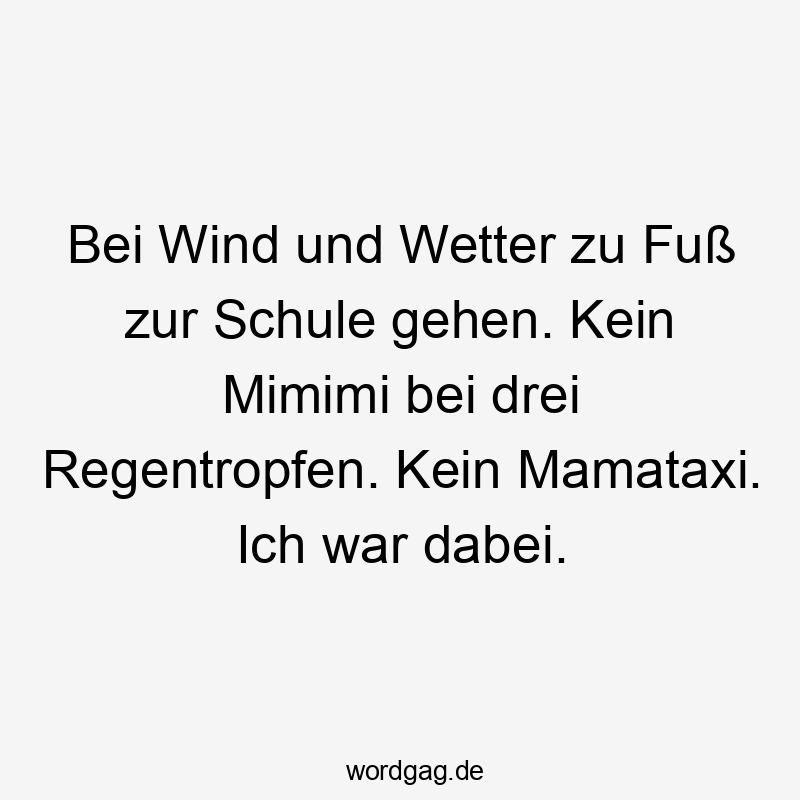 Lustige Sprüche: Wind - Bei Wind und Wetter zu Fuß zur Schule gehen. Kein Mimimi bei drei Regentropfen. Kein Mamataxi. Ich war dabei.
