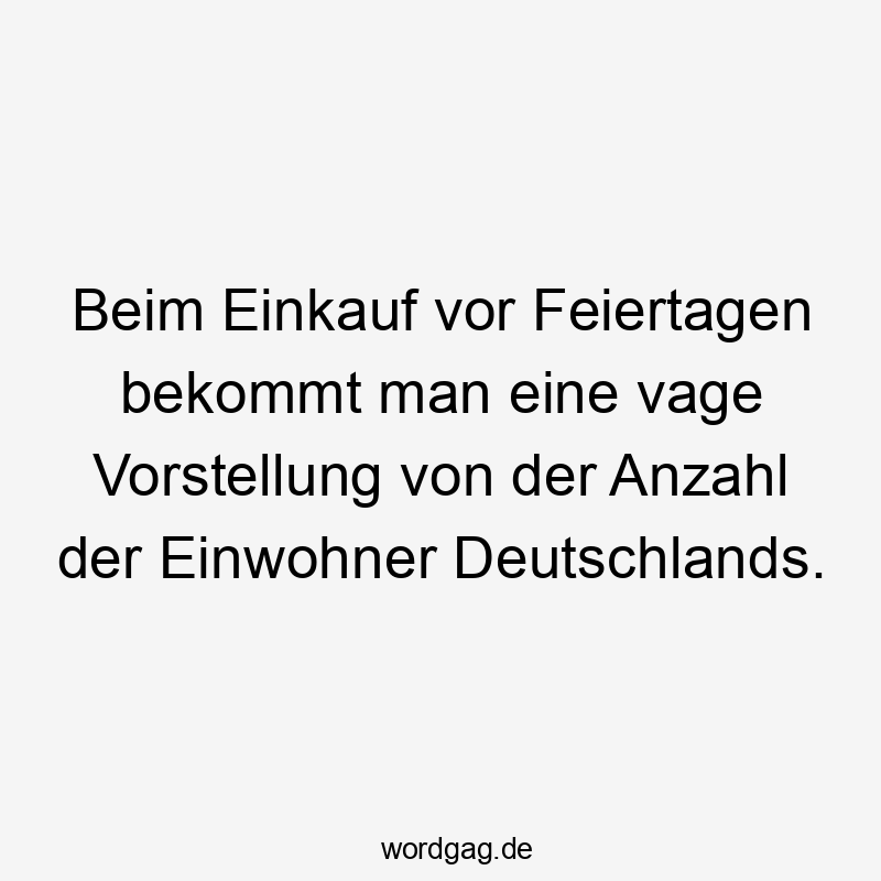 Beim Einkauf vor Feiertagen bekommt man eine vage Vorstellung von der Anzahl der Einwohner Deutschlands.