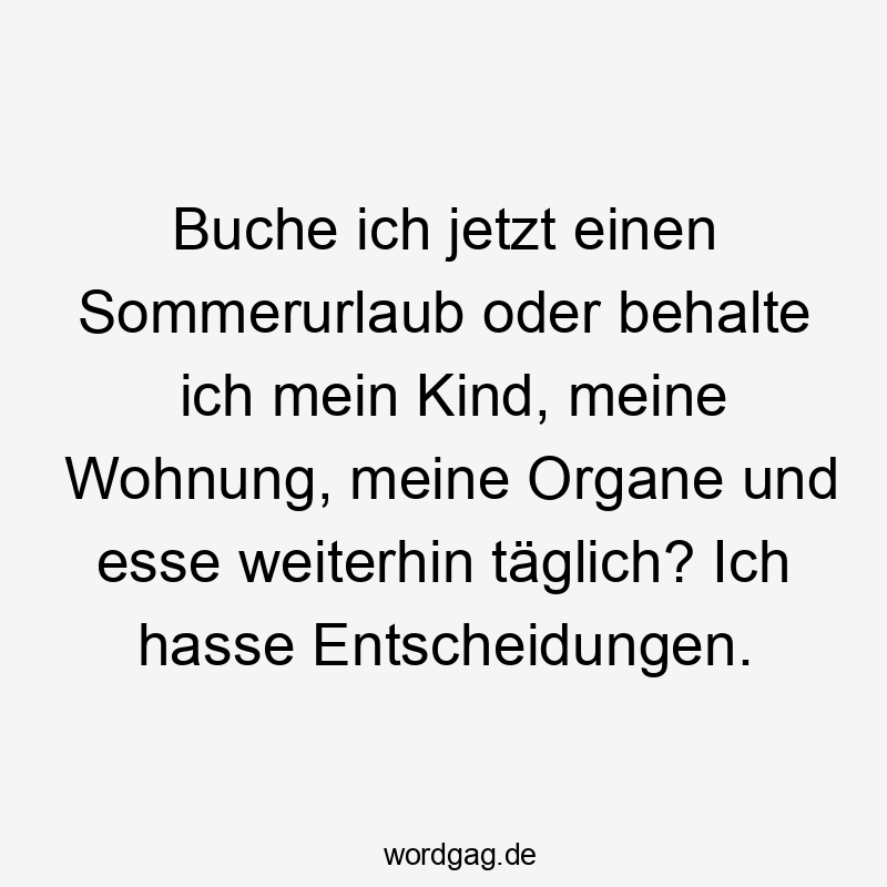 Buche ich jetzt einen Sommerurlaub oder behalte ich mein Kind, meine Wohnung, meine Organe und esse weiterhin täglich? Ich hasse Entscheidungen.