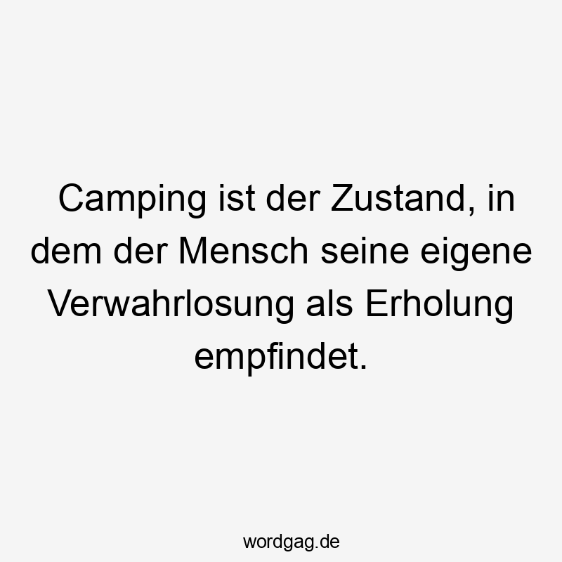 Camping ist der Zustand, in dem der Mensch seine eigene Verwahrlosung als Erholung empfindet.