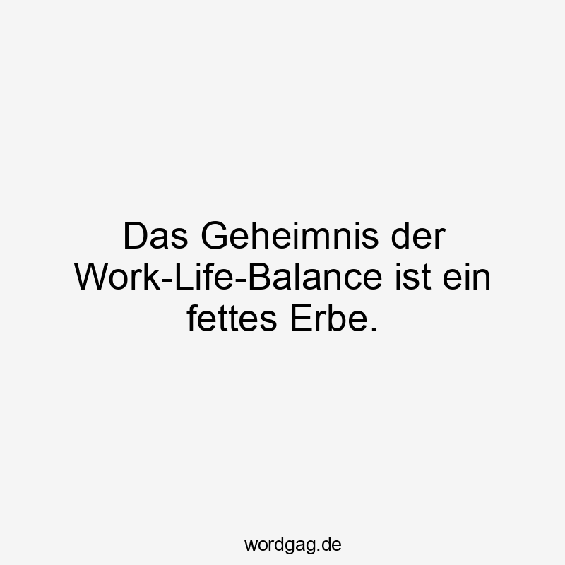 Das Geheimnis der Work-Life-Balance ist ein fettes Erbe.