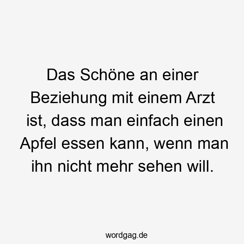 Das Schöne an einer Beziehung mit einem Arzt ist, dass man einfach einen Apfel essen kann, wenn man ihn nicht mehr sehen will.