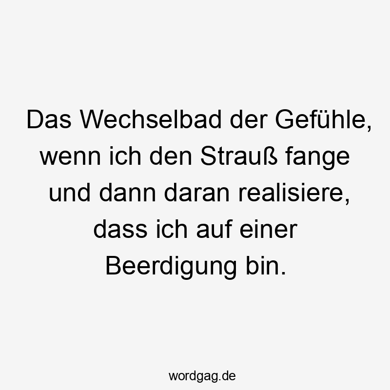 Das Wechselbad der Gefühle, wenn ich den Strauß fange und dann daran realisiere, dass ich auf einer Beerdigung bin.