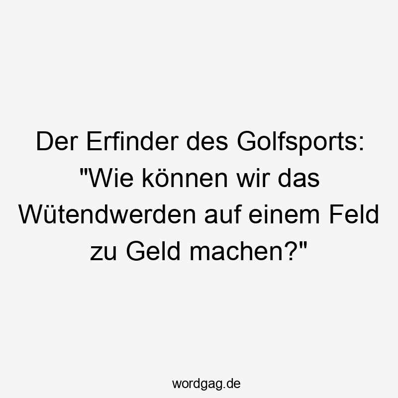 Der Erfinder des Golfsports: „Wie können wir das Wütendwerden auf einem Feld zu Geld machen?“