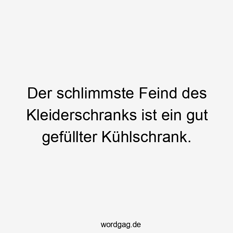 Der schlimmste Feind des Kleiderschranks ist ein gut gefüllter Kühlschrank.