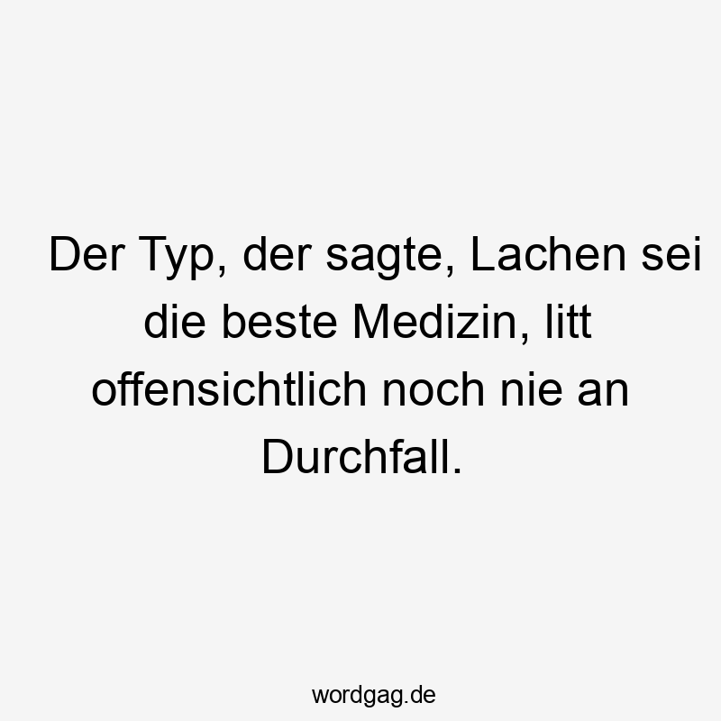 Der Typ, der sagte, Lachen sei die beste Medizin, litt offensichtlich noch nie an Durchfall.