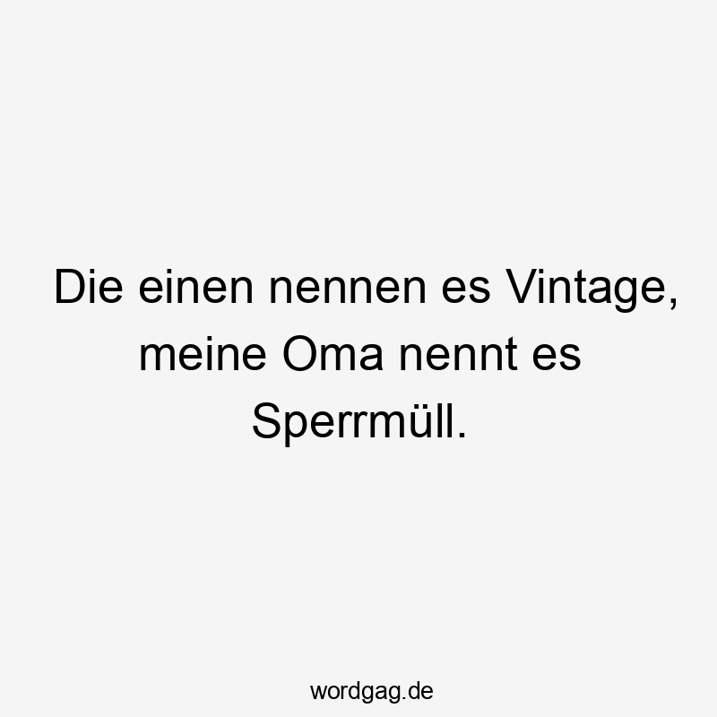 Die einen nennen es Vintage, meine Oma nennt es Sperrmüll.