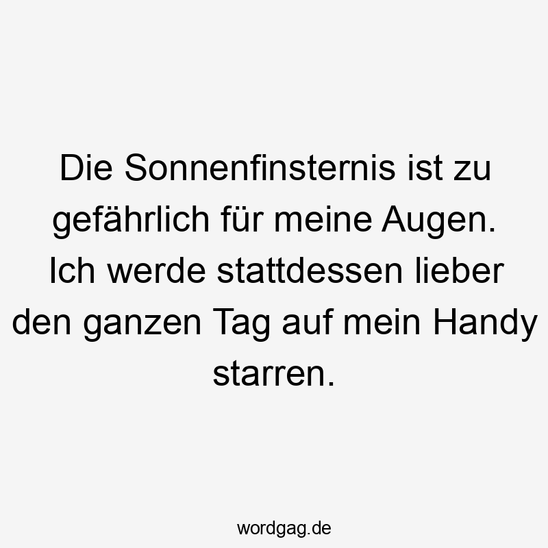 Die Sonnenfinsternis ist zu gefährlich für meine Augen. Ich werde stattdessen lieber den ganzen Tag auf mein Handy starren.