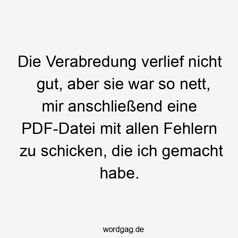 Die Verabredung verlief nicht gut, aber sie war so nett, mir anschließend eine PDF-Datei mit allen Fehlern zu schicken, die ich gemacht habe.