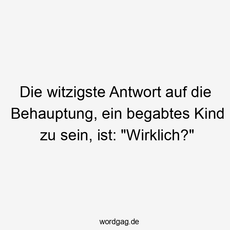 Die witzigste Antwort auf die Behauptung, man sei ein hochbegabtes Kind gewesen, ist: „Wirklich?“