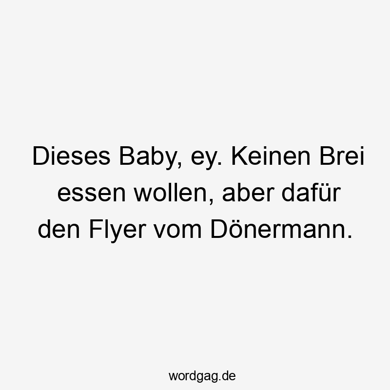 Dieses Baby, ey. Keinen Brei essen wollen, aber dafür den Flyer vom Dönermann.