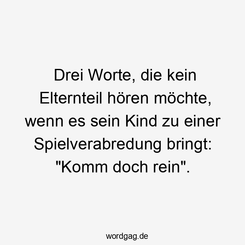 Drei Worte, die kein Elternteil hören möchte, wenn es sein Kind zu einer Spielverabredung bringt: „Komm doch rein“.