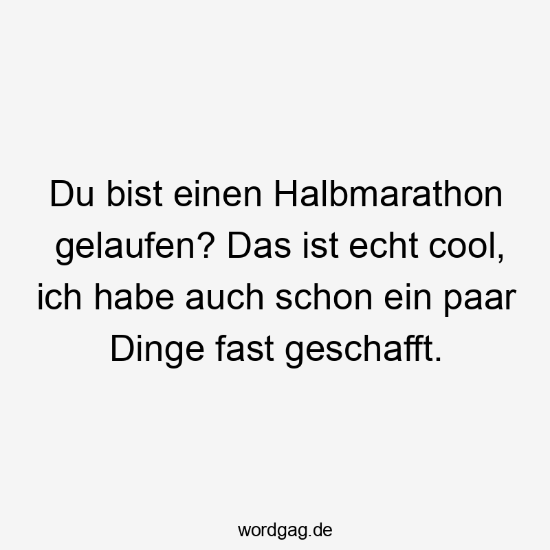 Du bist einen Halbmarathon gelaufen? Das ist echt cool, ich habe auch schon ein paar Dinge fast geschafft.