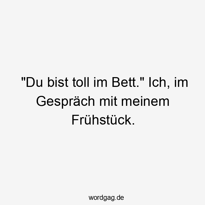 „Du bist toll im Bett.“ Ich, im Gespräch mit meinem Frühstück.