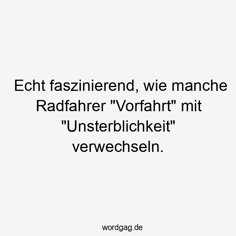 Lustige Sprüche: manche - Echt faszinierend, wie manche Radfahrer „Vorfahrt“ mit „Unsterblichkeit“ verwechseln.